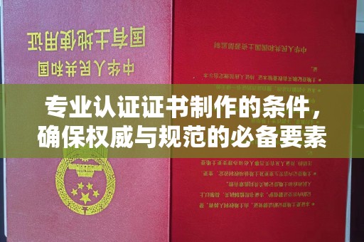 江州专业认证证书制作的条件，确保权威与规范的必备要素